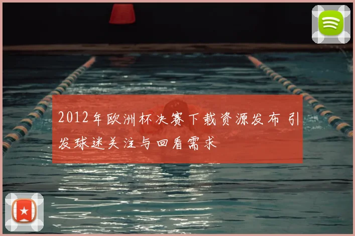2012年欧洲杯决赛下载资源发布 引发球迷关注与回看需求