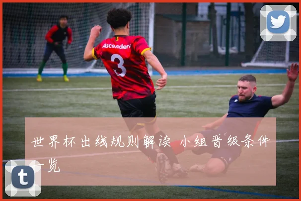 世界杯出线规则解读 小组晋级条件一览
