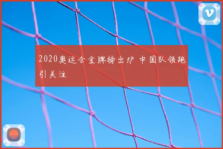 2020奥运会金牌榜出炉 中国队领跑引关注