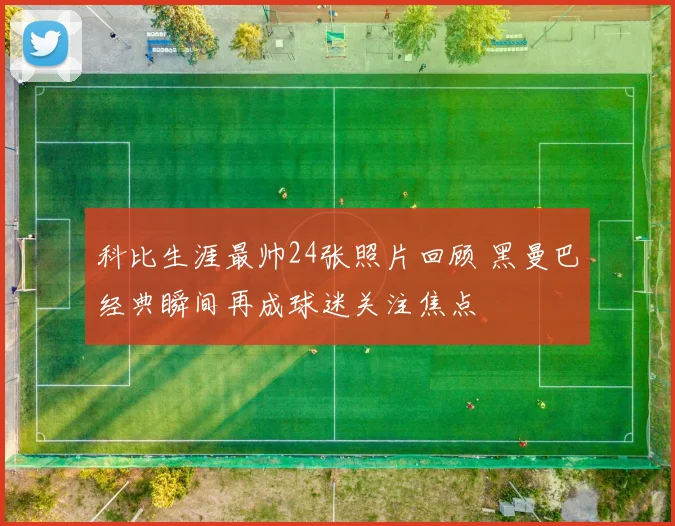 科比生涯最帅24张照片回顾 黑曼巴经典瞬间再成球迷关注焦点