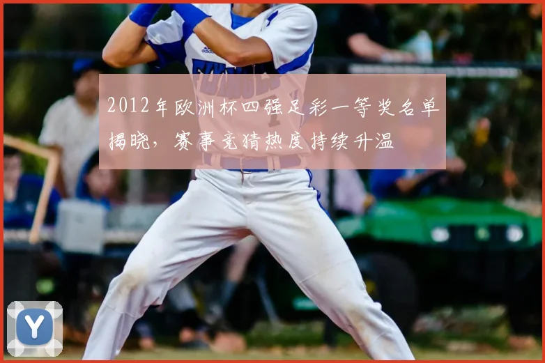 2012年欧洲杯四强足彩一等奖名单揭晓,赛事竞猜热度持续升温