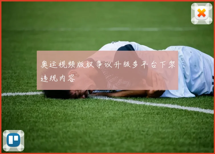奥运视频版权争议升级多平台下架违规内容