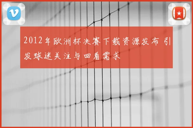 2012年欧洲杯决赛下载资源发布 引发球迷关注与回看需求