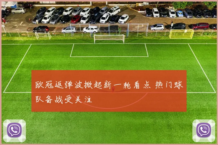 欧冠返弹波掀起新一轮看点 热门球队备战受关注