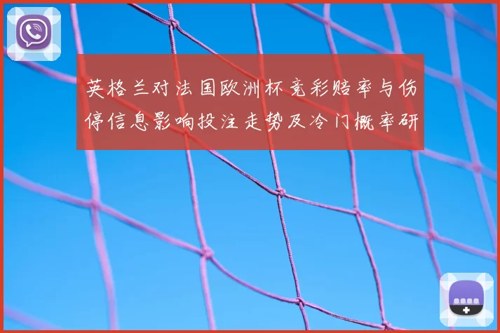 英格兰对法国欧洲杯竞彩赔率与伤停信息影响投注走势及冷门概率研判